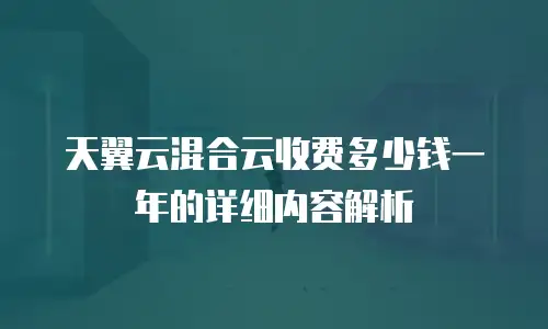 天翼云混合云收费多少钱一年的详细内容解析