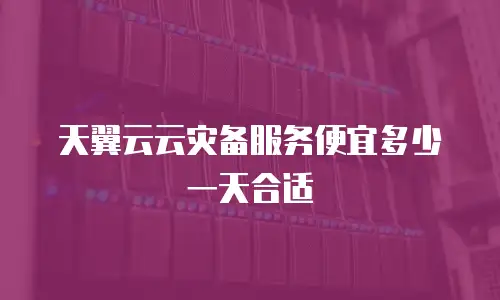 天翼云云灾备服务便宜多少一天合适
