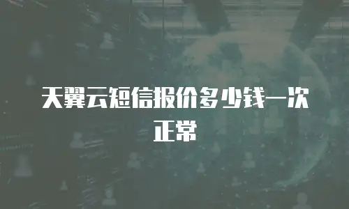 天翼云短信报价多少钱一次正常