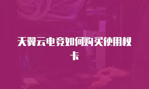 天翼云电竞如何购买使用权卡
