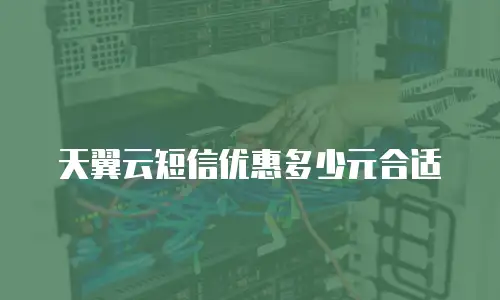 天翼云短信优惠多少元合适