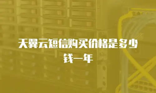 天翼云短信购买价格是多少钱一年