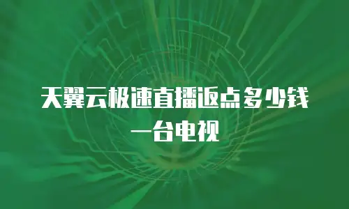 天翼云极速直播返点多少钱一台电视