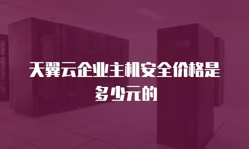天翼云企业主机安全价格是多少元的