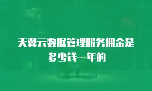 天翼云数据管理服务佣金是多少钱一年的