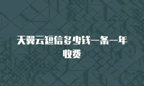 天翼云短信多少钱一条一年收费