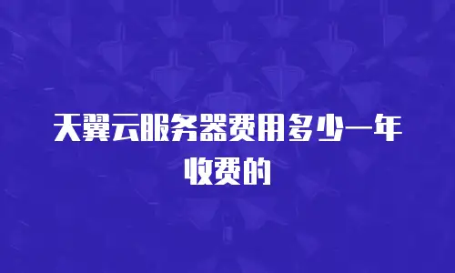 天翼云服务器费用多少一年收费的