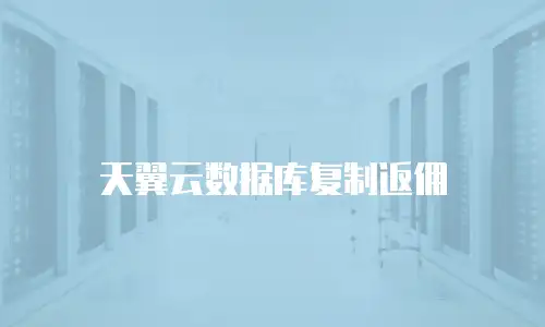 天翼云数据库复制返佣