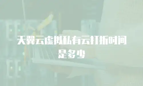 天翼云虚拟私有云打折时间是多少