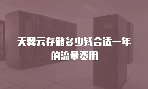天翼云存储多少钱合适一年的流量费用