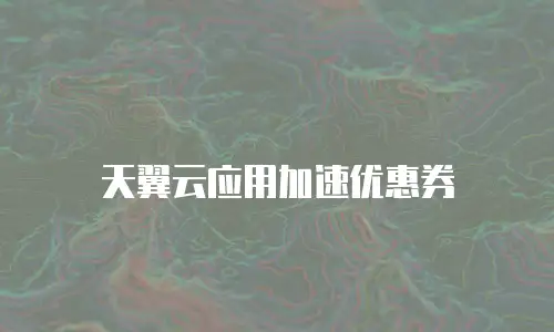 天翼云应用加速优惠券