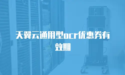 天翼云通用型ocr优惠券有效期