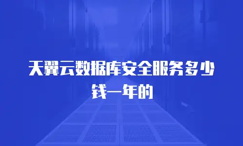 天翼云数据库安全服务多少钱一年的