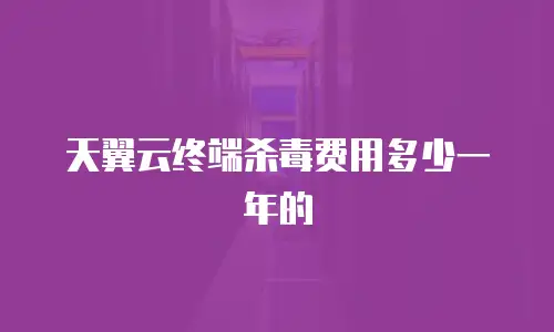 天翼云终端杀毒费用多少一年的