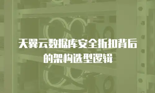 天翼云数据库安全折扣背后的架构选型逻辑