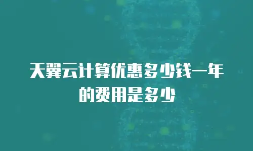 天翼云计算优惠多少钱一年的费用是多少