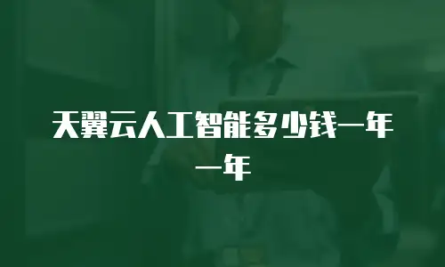 天翼云人工智能多少钱一年一年
