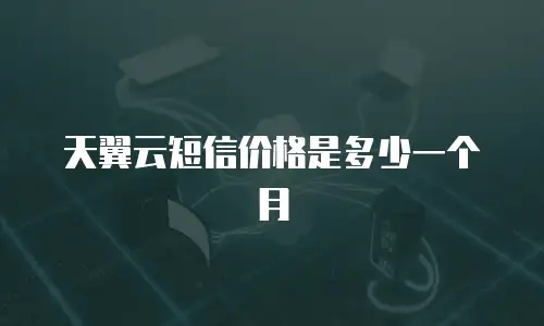天翼云短信价格是多少一个月