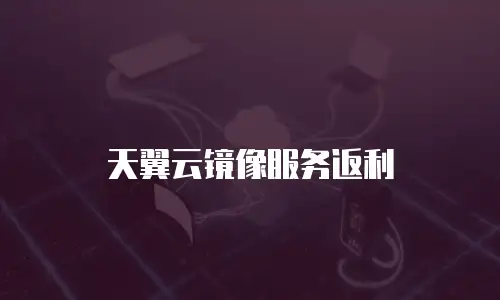 天翼云镜像服务返利