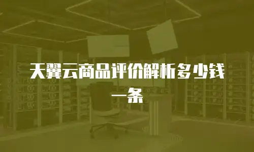 天翼云商品评价解析多少钱一条