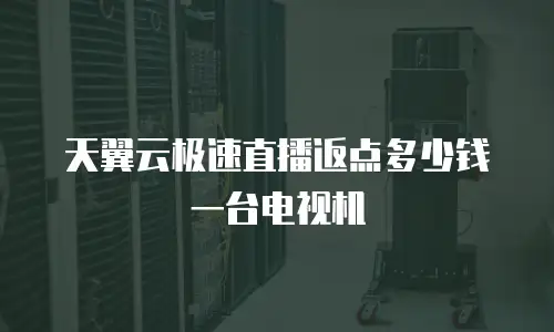 天翼云极速直播返点多少钱一台电视机