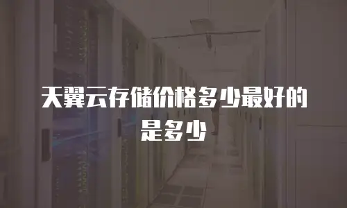 天翼云存储价格多少最好的是多少