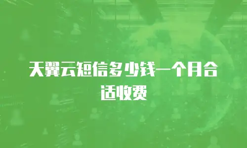 天翼云短信多少钱一个月合适收费