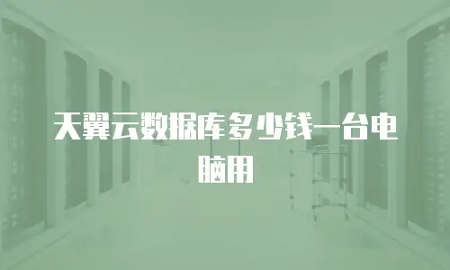 天翼云数据库多少钱一台电脑用