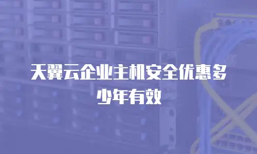 天翼云企业主机安全优惠多少年有效
