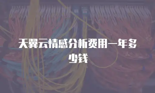 天翼云情感分析费用一年多少钱