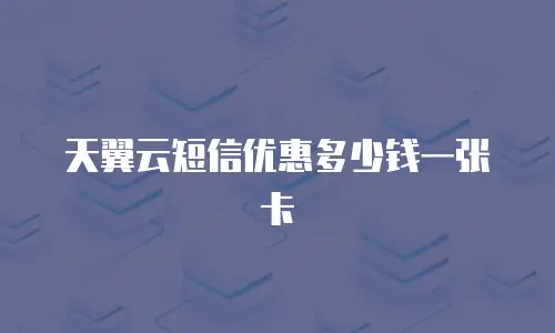 天翼云短信优惠多少钱一张卡