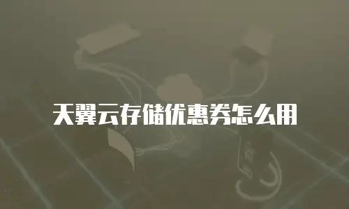 天翼云存储优惠券怎么用