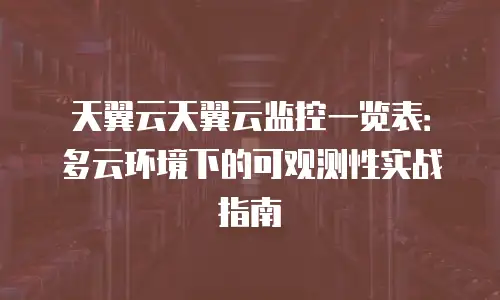 天翼云天翼云监控一览表：多云环境下的可观测性实战指南