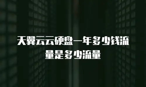 天翼云云硬盘一年多少钱流量是多少流量