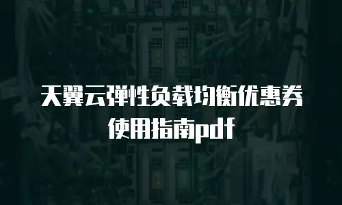 天翼云弹性负载均衡优惠券使用指南pdf