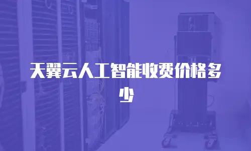 天翼云人工智能收费价格多少
