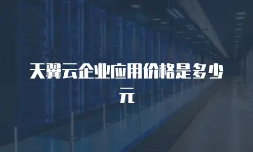 天翼云企业应用价格是多少元