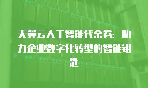天翼云人工智能代金券：助力企业数字化转型的智能钥匙