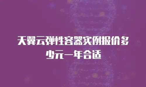 天翼云弹性容器实例报价多少元一年合适