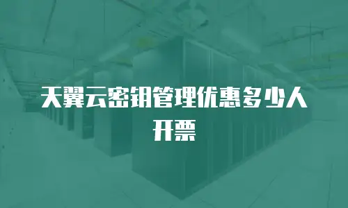 天翼云密钥管理优惠多少人开票