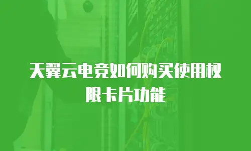 天翼云电竞如何购买使用权限卡片功能