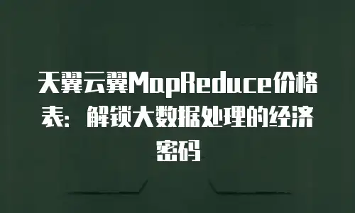 天翼云翼MapReduce价格表：解锁大数据处理的经济密码
