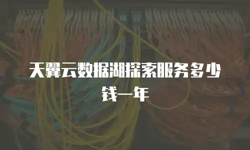 天翼云数据湖探索服务多少钱一年