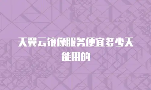 天翼云镜像服务便宜多少天能用的