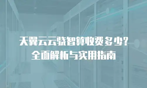 天翼云云骁智算收费多少？全面解析与实用指南