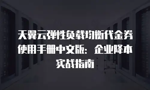 天翼云弹性负载均衡代金券使用手册中文版：企业降本实战指南