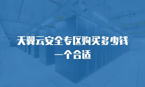 天翼云安全专区购买多少钱一个合适