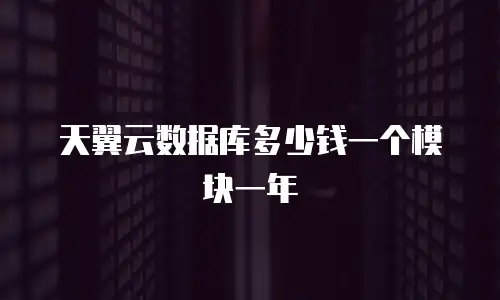 天翼云数据库多少钱一个模块一年
