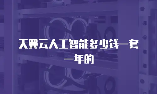 天翼云人工智能多少钱一套一年的