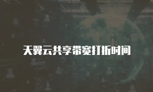 天翼云共享带宽打折时间